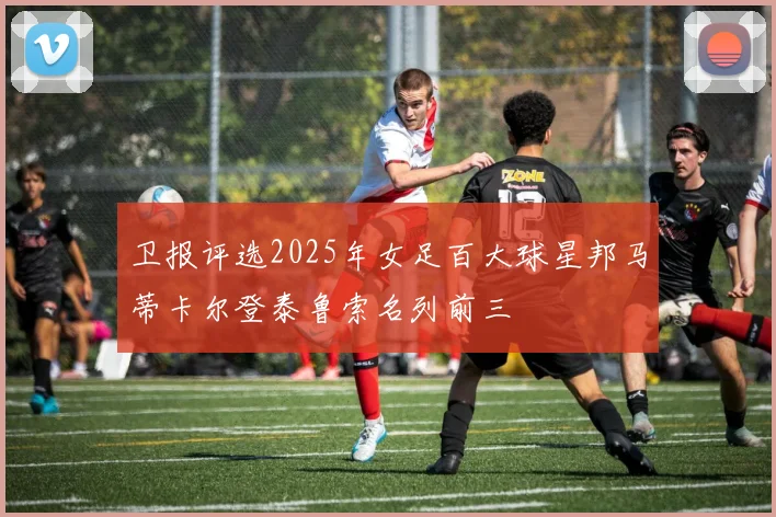卫报评选2025年女足百大球星邦马蒂卡尔登泰鲁索名列前三