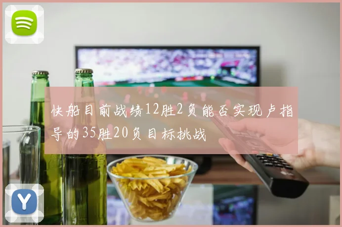 快船目前战绩12胜2负能否实现卢指导的35胜20负目标挑战