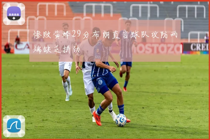 惨败黄蜂29分布朗直言球队攻防两端缺乏拼劲