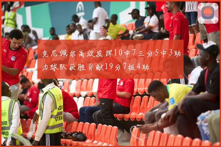 克尼佩尔高效发挥10中7三分5中3助力球队获胜贡献19分7板4助