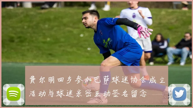 费尔明回乡参加巴萨球迷协会成立活动与球迷亲密互动签名留念