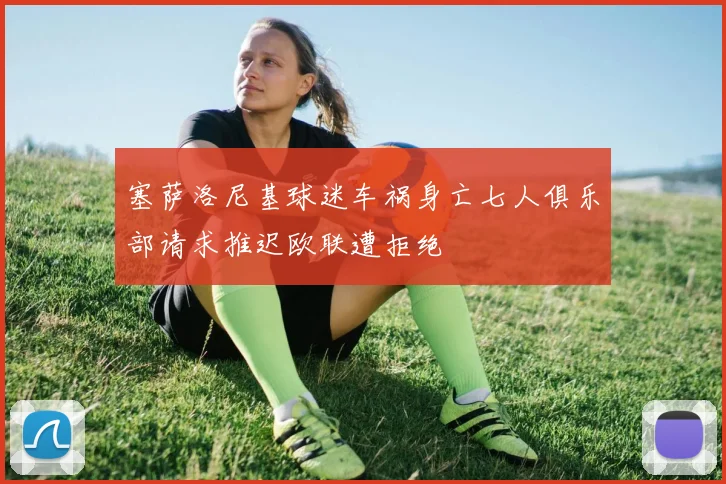 塞萨洛尼基球迷车祸身亡七人俱乐部请求推迟欧联遭拒绝