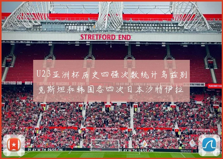 U23亚洲杯历史四强次数统计乌兹别克斯坦和韩国各四次日本沙特伊拉克三次