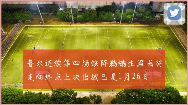 普尔连续第四场缺阵鹈鹕生涯或将走向终点上次出战已是1月26日