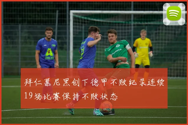 拜仁慕尼黑创下德甲不败纪录连续19场比赛保持不败状态