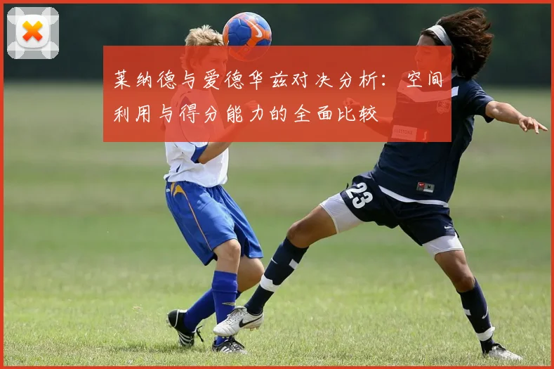莱纳德与爱德华兹对决分析：空间利用与得分能力的全面比较