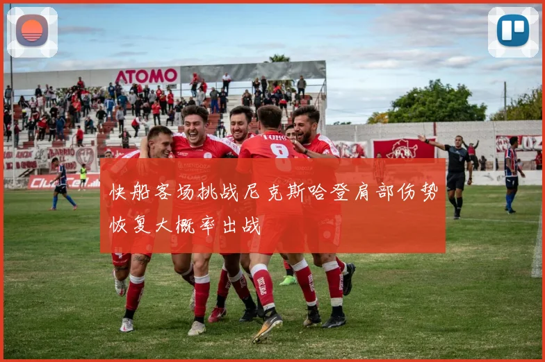 快船客场挑战尼克斯哈登肩部伤势恢复大概率出战
