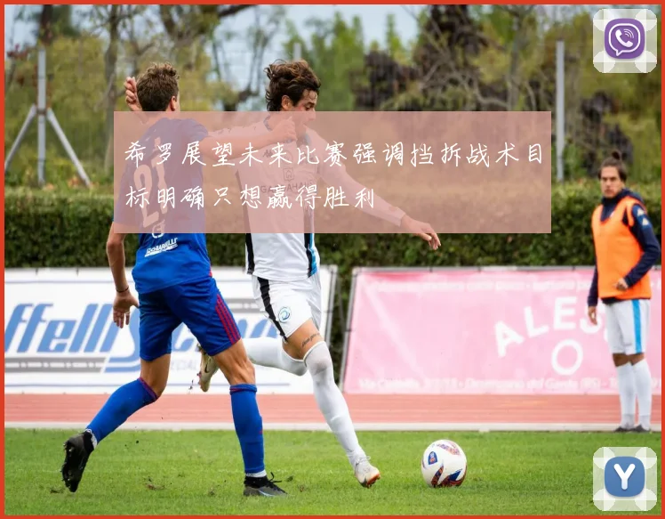希罗展望未来比赛强调挡拆战术目标明确只想赢得胜利