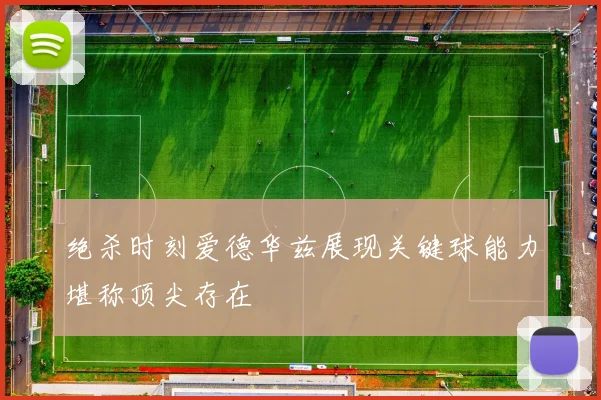 绝杀时刻爱德华兹展现关键球能力堪称顶尖存在