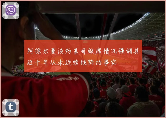 阿德尔曼谈约基奇缺席情况强调其近十年从未连续缺阵的事实
