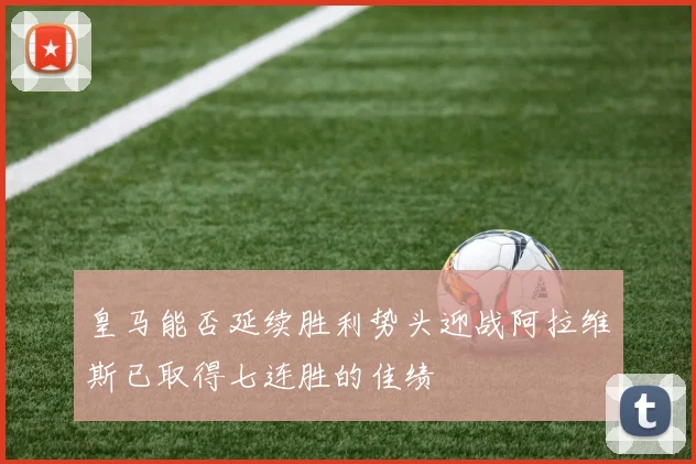 皇马能否延续胜利势头迎战阿拉维斯已取得七连胜的佳绩