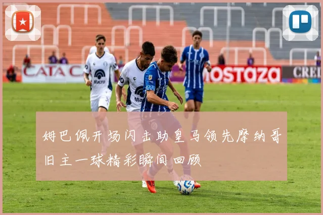 姆巴佩开场闪击助皇马领先摩纳哥旧主一球精彩瞬间回顾