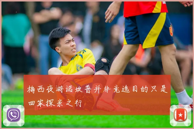 梅西夜游诺坎普并非竞选目的只是回家探亲之行