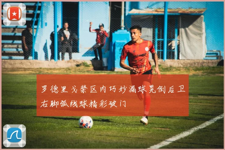罗德里戈禁区内巧妙漏球晃倒后卫右脚弧线球精彩破门